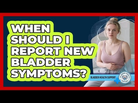 When Should I Report New Bladder Symptoms?