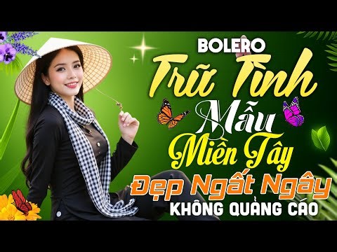 Album Nhạc Trữ Tình Mẫu Miền Tây Đẹp Ngất Ngây - Bolero Chọn Lọc Hay Nhất KHÔNG QUẢNG CÁO