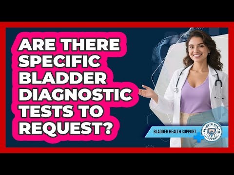 Are There Specific Bladder Diagnostic Tests To Request?