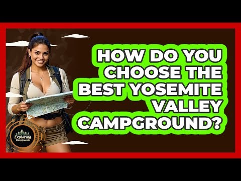 How Do You Choose The Best Yosemite Valley Campground? - Exploring Campgrounds