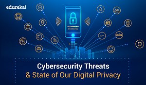 Cybersecurity Threats and State of Our Digital Privacy - Edureka