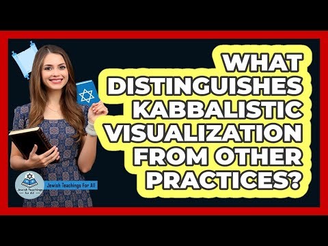 What Distinguishes Kabbalistic Visualization From Other Practices?