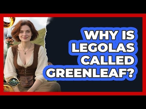 Why Is Legolas Called Greenleaf? - Echoes Of The Ring