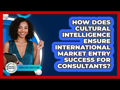 How Does Cultural Intelligence Ensure International Market Entry Success For Consultants?