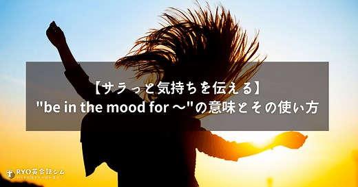 日常英会話を豊かにする「be in the mood for…」の使い方 | RYO英会話ジム