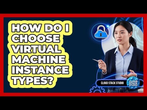 How Do I Choose Virtual Machine Instance Types?