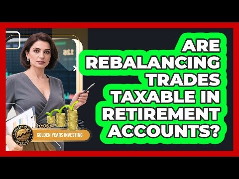 Are Rebalancing Trades Taxable In Retirement Accounts?