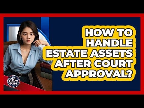 How To Handle Estate Assets After Court Approval?