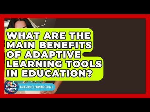 What Are the Main Benefits of Adaptive Learning Tools in Education? - Accessible Learning For All