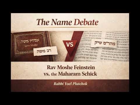 The Name Debate Rav Moshe Feinstein and the Maharam Schick 01 09 2026
