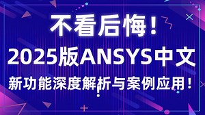 不看后悔！2025版Ansys中文新功能深度解析与案例应用！助你抢占技术先机！