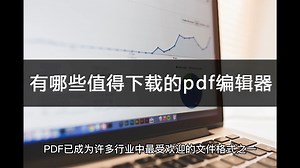 有哪些值得下载的pdf编辑器？常见渠道一览
