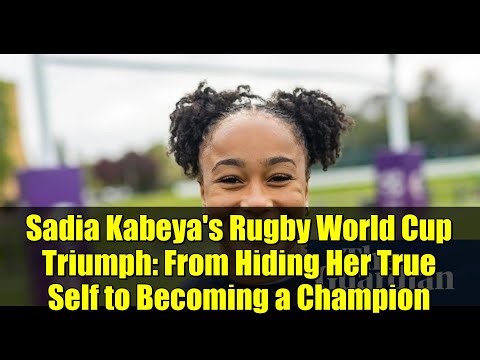 Sadia Kabeya's Rugby World Cup Triumph: From Hiding Her True Self to Becoming a Champion