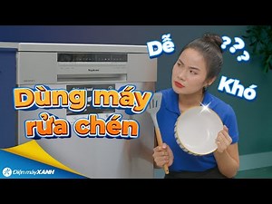 Hướng dẫn sử dụng MÁY RỬA CHÉN: cách sắp xếp, lựa chọn chương trình, thời điểm lấy chén,...
