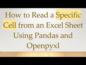 How to Read a Specific Cell from an Excel Sheet Using Pandas and Openpyxl