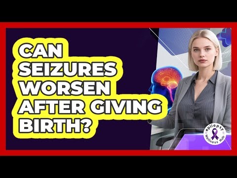 Can Seizures Worsen After Giving Birth?