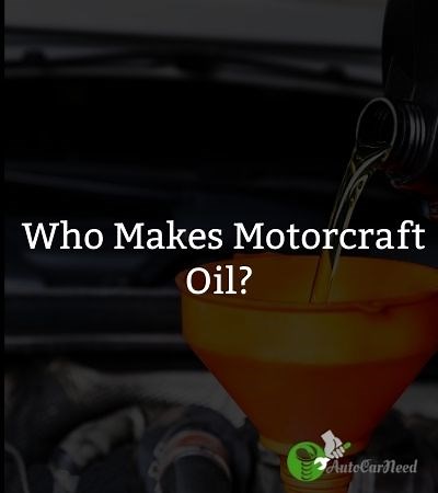 Who Makes Motorcraft Oil? - (Motorcraft Oil History)
