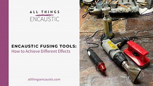 Tools for Fusing Encaustic | How to fuse with different tools