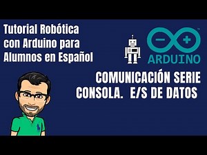 ARDUINO CURSO ALUMNOS. Comunicación Serie Consola. E/S DE DATOS - Tutorial Robótica en Español 2020