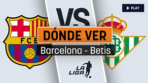 Barcelona - Betis: dónde ver online gratis y por televisión en directo hoy