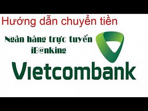 Video Hướng dẫn chuyển tiền trên VCB internet banking, Ngân hàng Vietcombank
