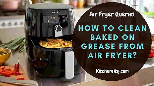How To Clean Baked On Grease From Air Fryer? In 4 Easy Steps