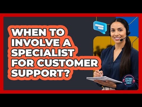 When To Involve A Specialist For Customer Support?