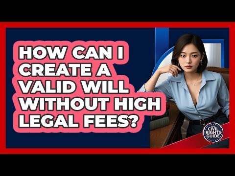 How Can I Create A Valid Will Without High Legal Fees? - Your Civil Rights Guide