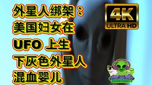 4K UHD 1/2外星人绑架：美国妇女在 UFO 上生下灰色外星人混血婴儿 Youtube Grey alien abduction hybrid baby
