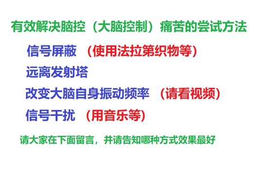 有效解决脑控（大脑控制）痛苦 (生理控制、外星人劫持）的尝试方法：信号屏蔽（使用法拉第织物等） 远离发射塔 改变大脑自身振动频率（请看视频） 信号干扰