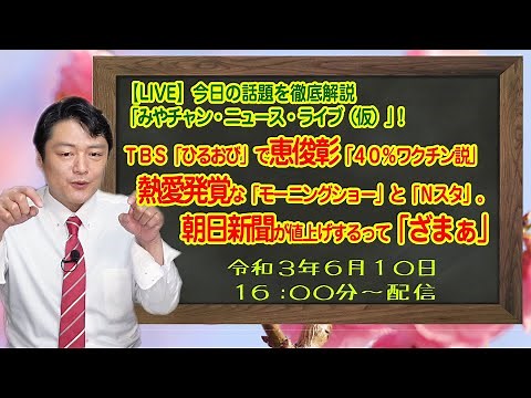 【LIVE】ＴＢＳ「ひるおび」で恵俊彰「４０％ワクチン説」を繰り返す理由。熱愛発覚な「モーニングショー」と「Ｎスタ」。朝日新聞が値上げ「みやチャン・ニュース・ライブ（仮）！」（令和３年６月１０日）