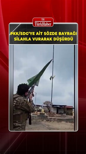 SURİYE ASKERİ TERÖR ÖRGÜTÜNE AİT SÖZDE BAYRAĞI SİLAHLA VURARAK DÜŞÜRDÜ