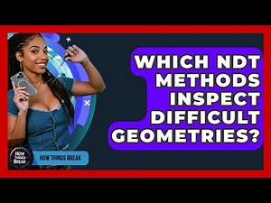 Which NDT Methods Inspect Difficult Geometries? - How Things Break