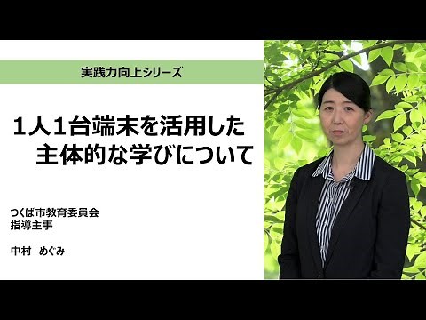 １人１台端末を活用した主体的な学びについて（つくば市教育委員会 中村めぐみ）：実践力向上シリーズ No.11