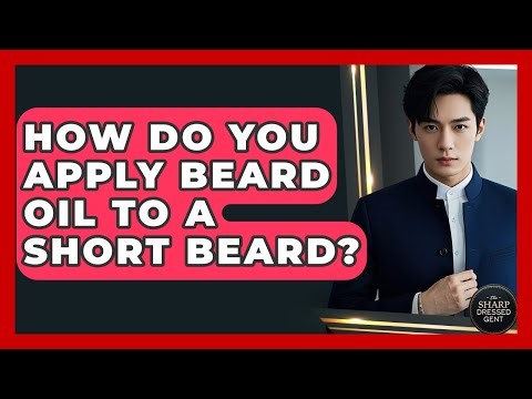 How Do You Apply Beard Oil To A Short Beard? - The Sharp Dressed Gent