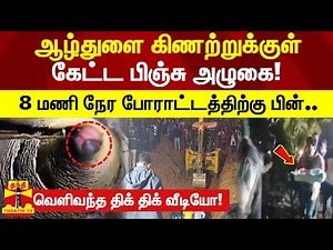 ஆழ்துளை கிணற்றுக்குள் கேட்ட பிஞ்சு அழுகை! 8 மணி நேர போராட்டத்திற்கு பின் மீட்பு! திக் திக் வீடியோ!