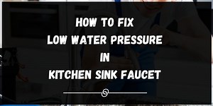 6 Ways To Fix Low Water Pressure in Kitchen Sink