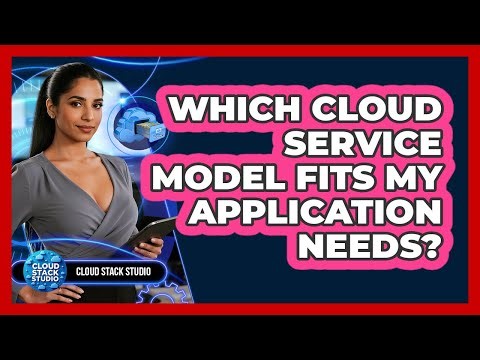 Which Cloud Service Model Fits My Application Needs?
