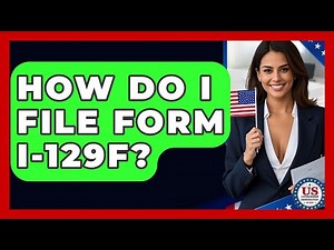 How Do I File Form I-129F? - US Citizenship Immigration Guide