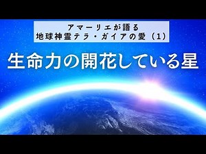 ～生命力の開花している星～　アマーリエが語る 地球神霊テラ・ガイアの愛（１）