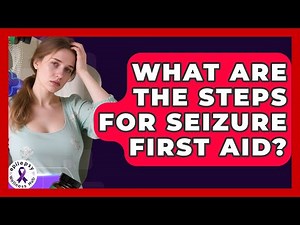 What Are the Steps for Seizure First Aid? | Epilepsy Wellness Hub