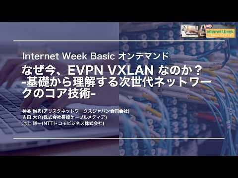 なぜ今、EVPN VXLAN なのか？-基礎から理解する次世代ネットワークのコア技術-【Internet Week Basicオンデマンド】