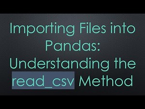 Importing Files into Pandas: Understanding the read_csv Method
