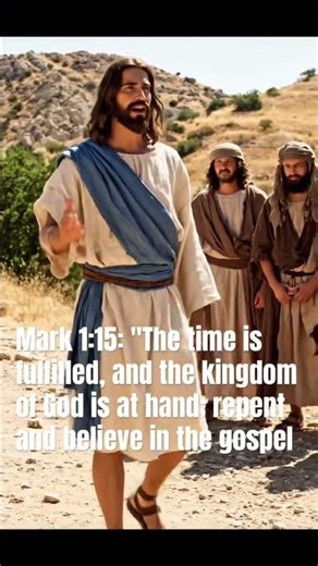 Mark 1:15 The time is fulfilled, and the kingdom of God is at hand; repent and believe in the gospel