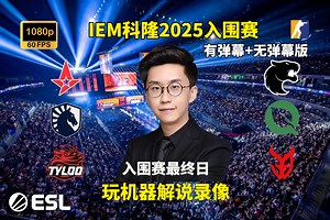 【玩机器录像】IEM科隆2025入围赛最终日 Astralis/Liquid/天禄 VS 黑豹/绿叶/3DMAX 2025年7月25日