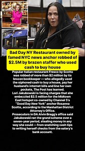 Bad Day NY Restaurant owned by famed NYC news anchor robbed of $2.5M by brazen staffer who used cash to buy house Popular Italian restaurant Fresco by Scotto was robbed of more than $2 million by its brazen bookkeeper — who allegedly used the siphoned cash to buy a house, pay her husband’s internet bills and line her own pockets, The Post has learned. Lori Jakubowski is facing charges that she embezzled $2.5 million for the Midtown East hotspot co-owned by Channel 5’s “Good Day New York” anchor 