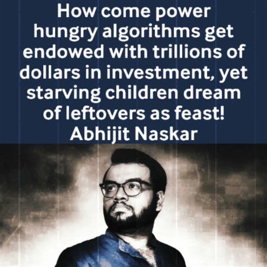 “algorithms get endowed with trillions of dollars, yet starving children dream of leftovers!” Naskar