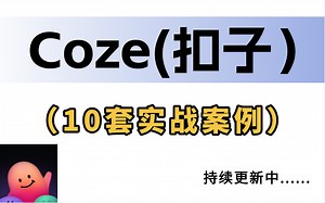 【最新推荐】Coze教程｜10套实战案例（纯干货）零基础全套教程！持续更新中......