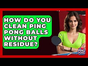 How Do You Clean Ping Pong Balls Without Residue? - Ping Pong Prodigy
