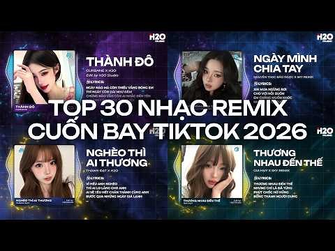 TOP 30 Nhạc Remix CUỐN BAY TIKTOK 2026: Thành Đô, Ngày Mình Chia Tay, Thương Nhau Đến Thế